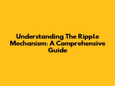 Understanding The Ripple Mechanism: A Comprehensive Guide