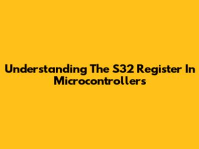 Understanding The S32 Register In Microcontrollers