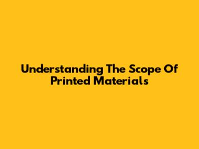 Understanding The Scope Of Printed Materials