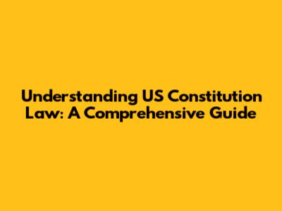 Understanding US Constitution Law: A Comprehensive Guide
