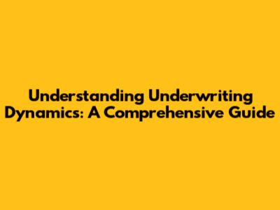 Understanding Underwriting Dynamics: A Comprehensive Guide