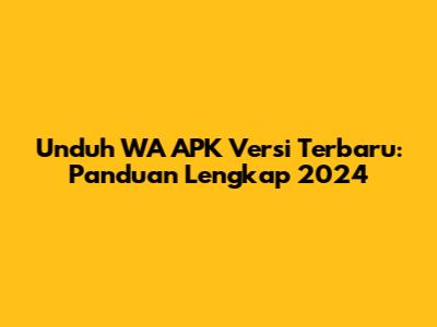 Unduh WA APK Versi Terbaru: Panduan Lengkap 2024