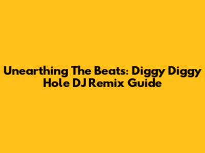 Unearthing The Beats: Diggy Diggy Hole DJ Remix Guide