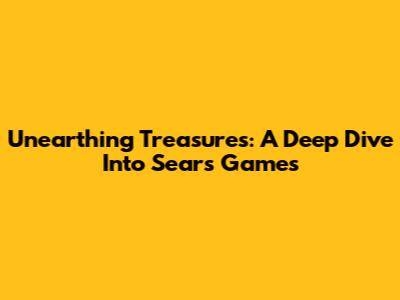 Unearthing Treasures: A Deep Dive Into Sears Games