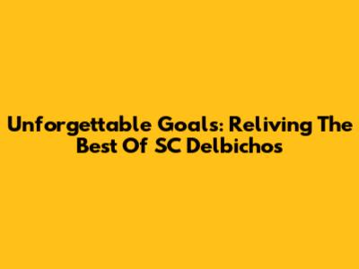 Unforgettable Goals: Reliving The Best Of SC Delbichos