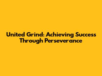 United Grind: Achieving Success Through Perseverance