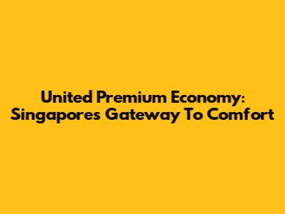 United Premium Economy: Singapore's Gateway To Comfort