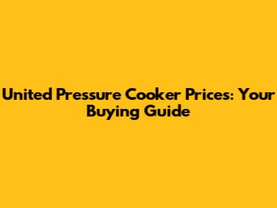United Pressure Cooker Prices: Your Buying Guide