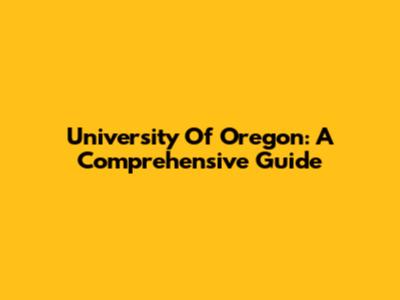University Of Oregon: A Comprehensive Guide