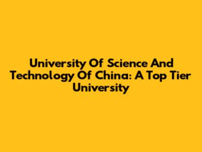 University Of Science And Technology Of China: A Top Tier University