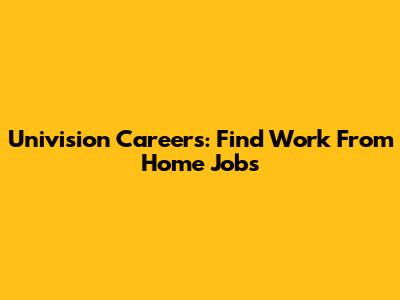 Univision Careers: Find Work From Home Jobs