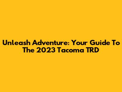 Unleash Adventure: Your Guide To The 2023 Tacoma TRD
