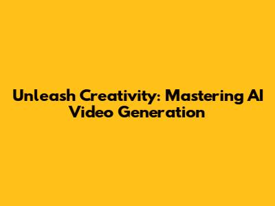 Unleash Creativity: Mastering AI Video Generation