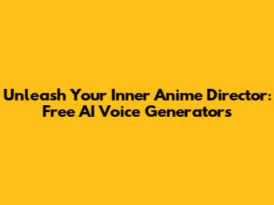 Unleash Your Inner Anime Director: Free AI Voice Generators