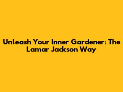 Unleash Your Inner Gardener: The Lamar Jackson Way