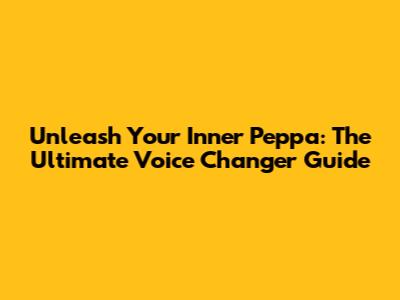 Unleash Your Inner Peppa: The Ultimate Voice Changer Guide