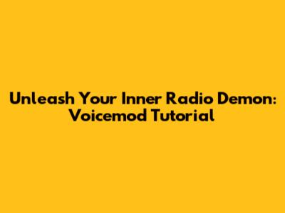 Unleash Your Inner Radio Demon: Voicemod Tutorial