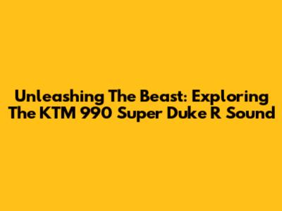 Unleashing The Beast: Exploring The KTM 990 Super Duke R Sound