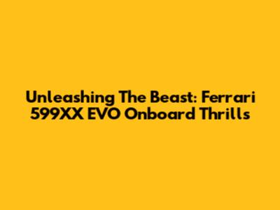Unleashing The Beast: Ferrari 599XX EVO Onboard Thrills