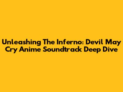 Unleashing The Inferno: Devil May Cry Anime Soundtrack Deep Dive