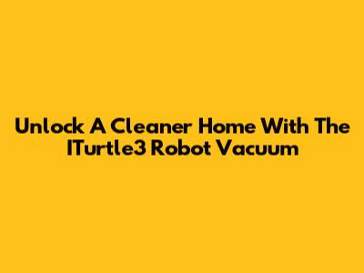 Unlock A Cleaner Home With The ITurtle3 Robot Vacuum