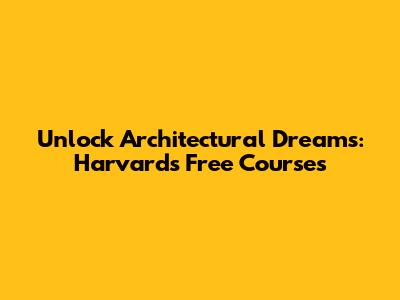 Unlock Architectural Dreams: Harvard's Free Courses