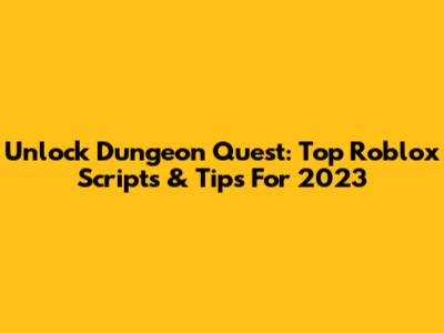 Unlock Dungeon Quest: Top Roblox Scripts & Tips For 2023