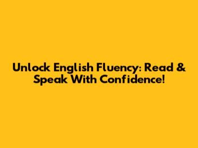 Unlock English Fluency: Read & Speak With Confidence!