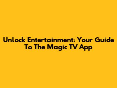 Unlock Entertainment: Your Guide To The Magic TV App