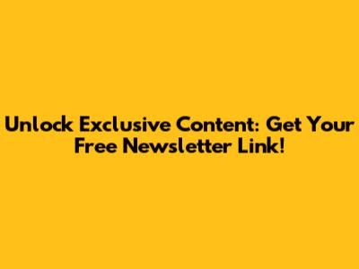 Unlock Exclusive Content: Get Your Free Newsletter Link!