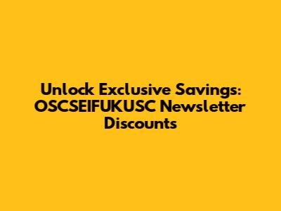Unlock Exclusive Savings: OSCSEIFUKUSC Newsletter Discounts
