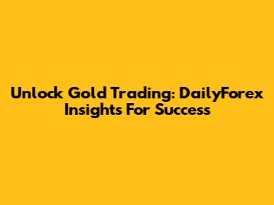 Unlock Gold Trading: DailyForex Insights For Success