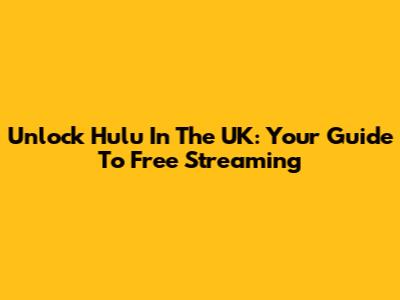 Unlock Hulu In The UK: Your Guide To Free Streaming