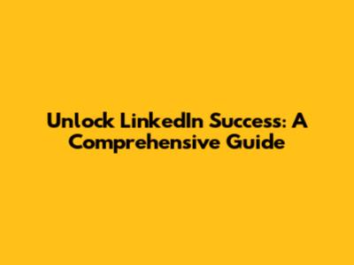 Unlock LinkedIn Success: A Comprehensive Guide