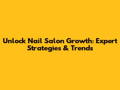 Unlock Nail Salon Growth: Expert Strategies & Trends