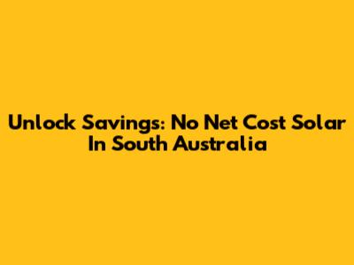 Unlock Savings: No Net Cost Solar In South Australia