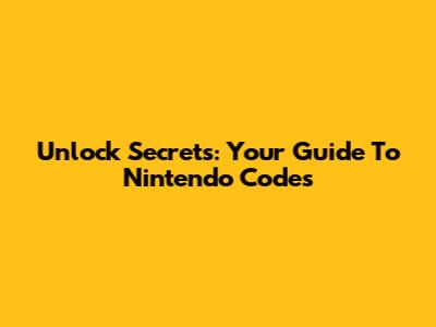 Unlock Secrets: Your Guide To Nintendo Codes