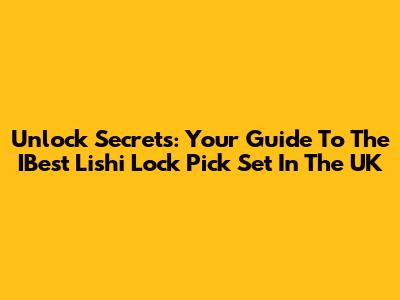 Unlock Secrets: Your Guide To The IBest Lishi Lock Pick Set In The UK