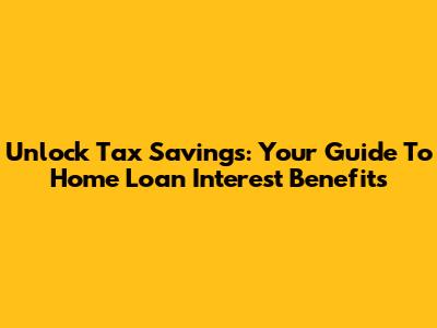 Unlock Tax Savings: Your Guide To Home Loan Interest Benefits