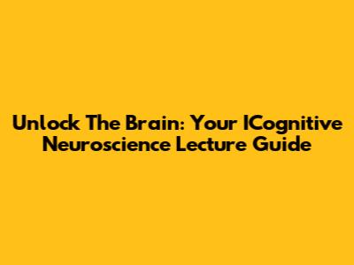 Unlock The Brain: Your ICognitive Neuroscience Lecture Guide