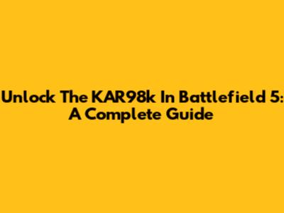 Unlock The KAR98k In Battlefield 5: A Complete Guide