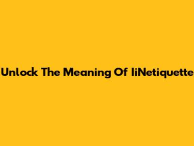 Unlock The Meaning Of IiNetiquette