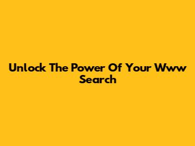 Unlock The Power Of Your Www Search