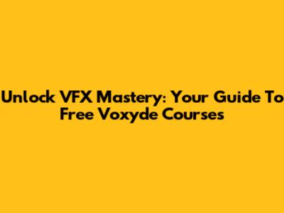 Unlock VFX Mastery: Your Guide To Free Voxyde Courses