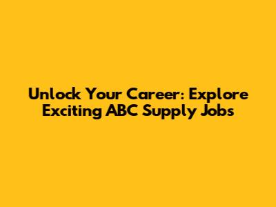 Unlock Your Career: Explore Exciting ABC Supply Jobs