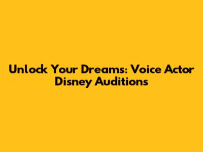 Unlock Your Dreams: Voice Actor Disney Auditions