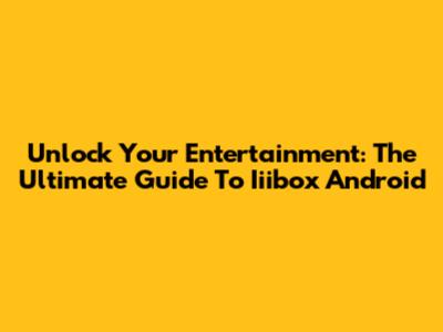Unlock Your Entertainment: The Ultimate Guide To Iiibox Android