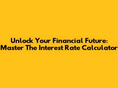 Unlock Your Financial Future: Master The Interest Rate Calculator