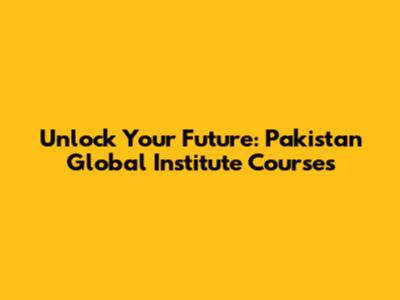 Unlock Your Future: Pakistan Global Institute Courses