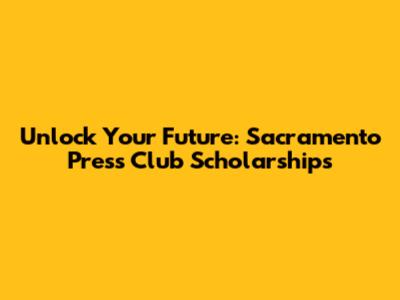 Unlock Your Future: Sacramento Press Club Scholarships